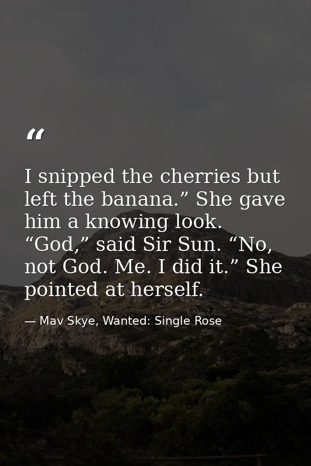 I snipped the cherries but left the banana.” She gave him a knowing look. “God,” said Sir Sun. “No, not God. Me. I did i — Mav Skye, Wanted: Single Rose