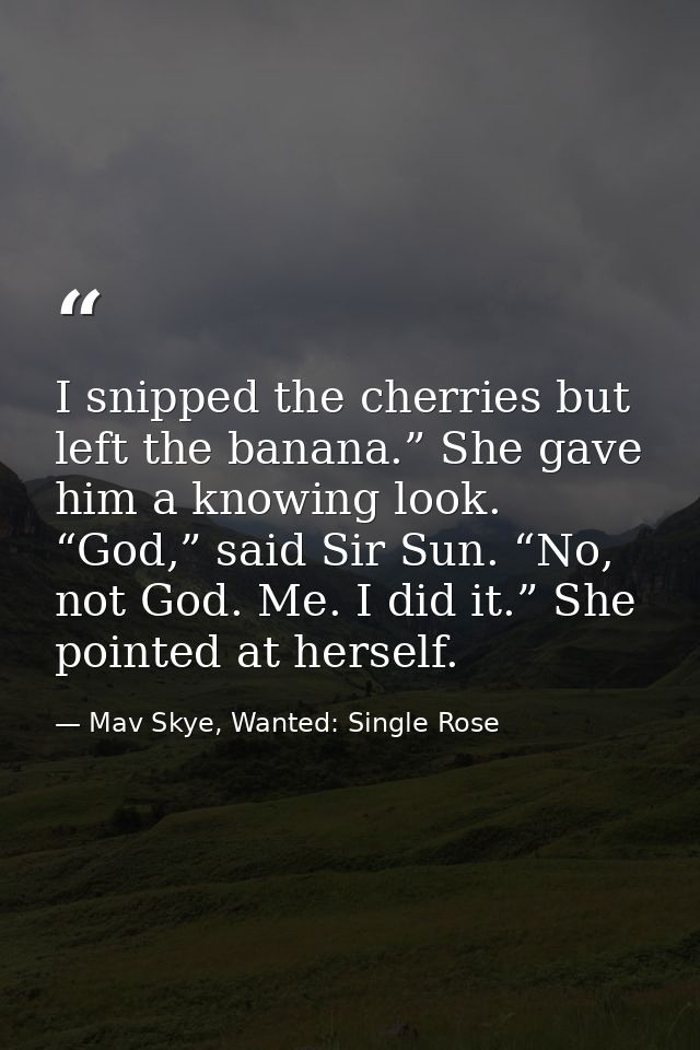 I snipped the cherries but left the banana.” She gave him a knowing look. “God,” said Sir Sun. “No, not God. Me. I did i — Mav Skye, Wanted: Single Rose