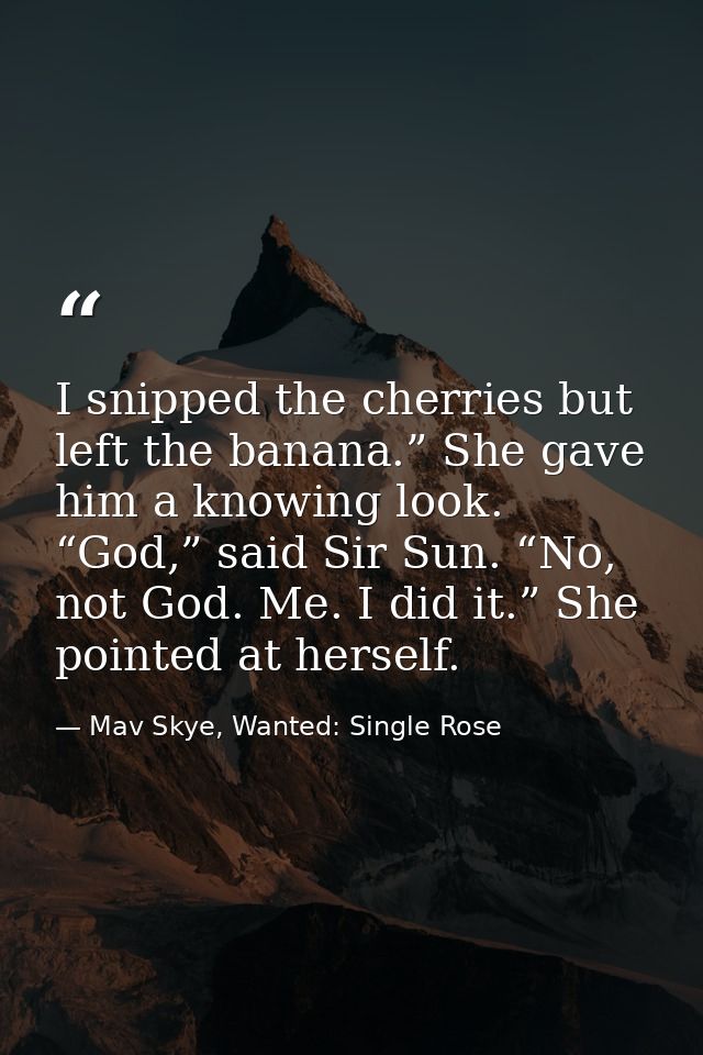 I snipped the cherries but left the banana.” She gave him a knowing look. “God,” said Sir Sun. “No, not God. Me. I did i — Mav Skye, Wanted: Single Rose