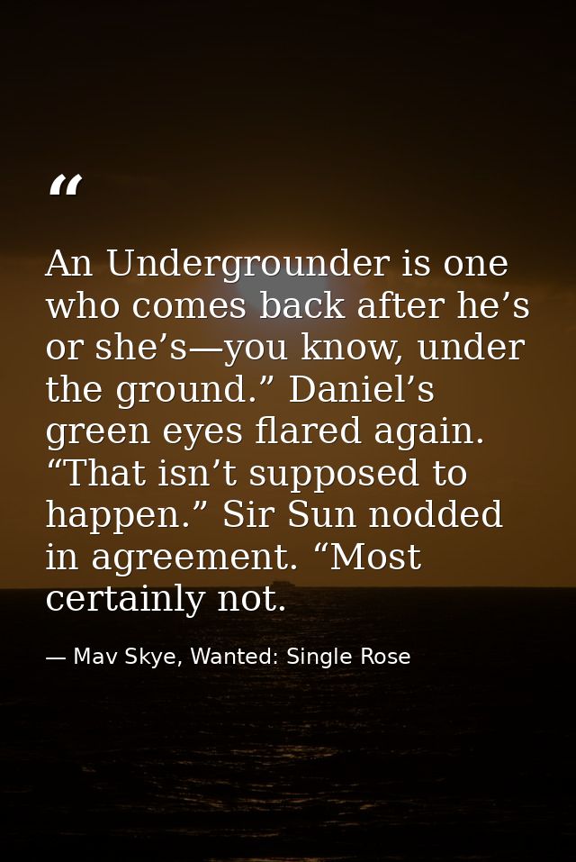 An Undergrounder is one who comes back after he’s or she’s—you know, under the ground.” Daniel’s green eyes flared again — Mav Skye, Wanted: Single Rose