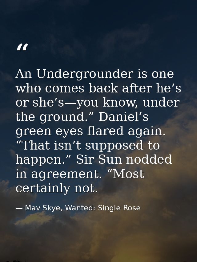 An Undergrounder is one who comes back after he’s or she’s—you know, under the ground.” Daniel’s green eyes flared again — Mav Skye, Wanted: Single Rose