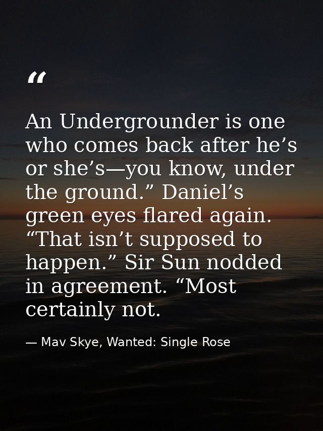 An Undergrounder is one who comes back after he’s or she’s—you know, under the ground.” Daniel’s green eyes flared again — Mav Skye, Wanted: Single Rose
