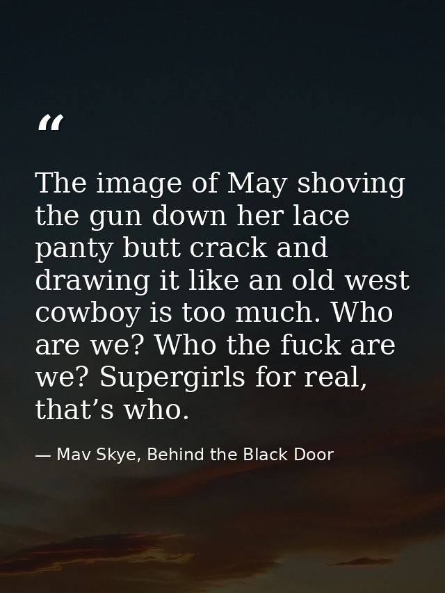 The image of May shoving the gun down her lace panty butt crack and drawing it like an old west cowboy is too much. Who  — Mav Skye, Behind the Black Door
