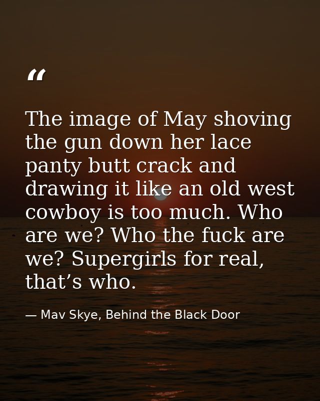The image of May shoving the gun down her lace panty butt crack and drawing it like an old west cowboy is too much. Who  — Mav Skye, Behind the Black Door