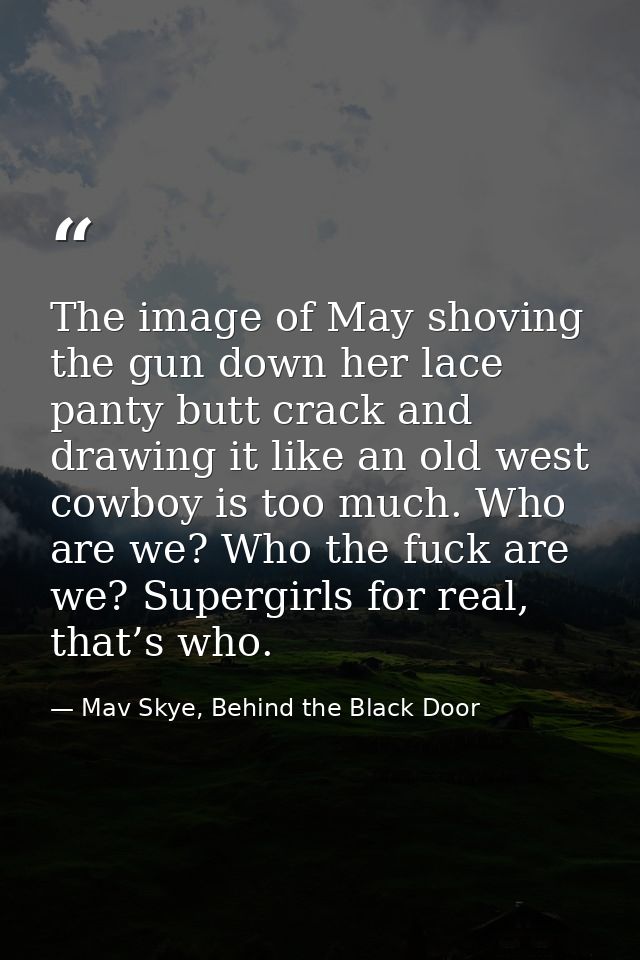 The image of May shoving the gun down her lace panty butt crack and drawing it like an old west cowboy is too much. Who  — Mav Skye, Behind the Black Door