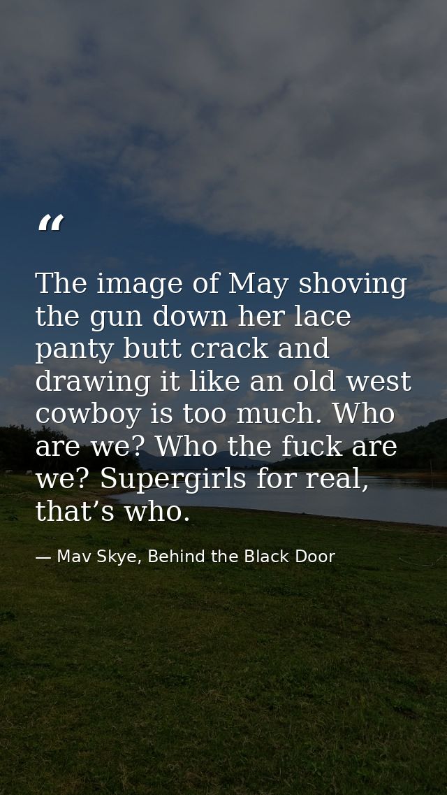 The image of May shoving the gun down her lace panty butt crack and drawing it like an old west cowboy is too much. Who  — Mav Skye, Behind the Black Door