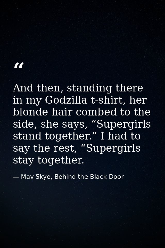 And then, standing there in my Godzilla t-shirt, her blonde hair combed to the side, she says, “Supergirls stand togethe — Mav Skye, Behind the Black Door