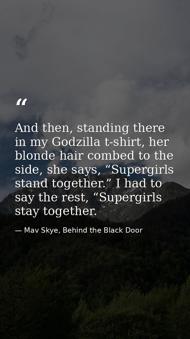 And then, standing there in my Godzilla t-shirt, her blonde hair combed to the side, she says, “Supergirls stand togethe — Mav Skye, Behind the Black Door