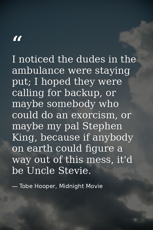 I noticed the dudes in the ambulance were staying put; I hoped they were calling for backup, or maybe somebody who could — Tobe Hooper, Midnight Movie