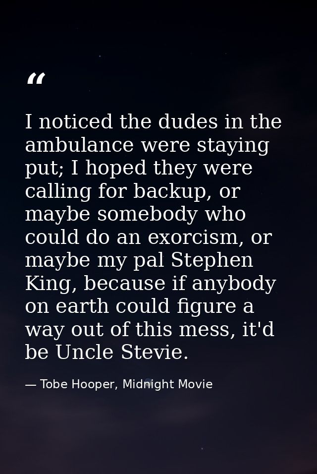 I noticed the dudes in the ambulance were staying put; I hoped they were calling for backup, or maybe somebody who could — Tobe Hooper, Midnight Movie