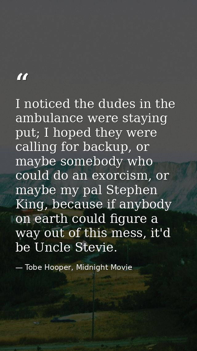 I noticed the dudes in the ambulance were staying put; I hoped they were calling for backup, or maybe somebody who could — Tobe Hooper, Midnight Movie