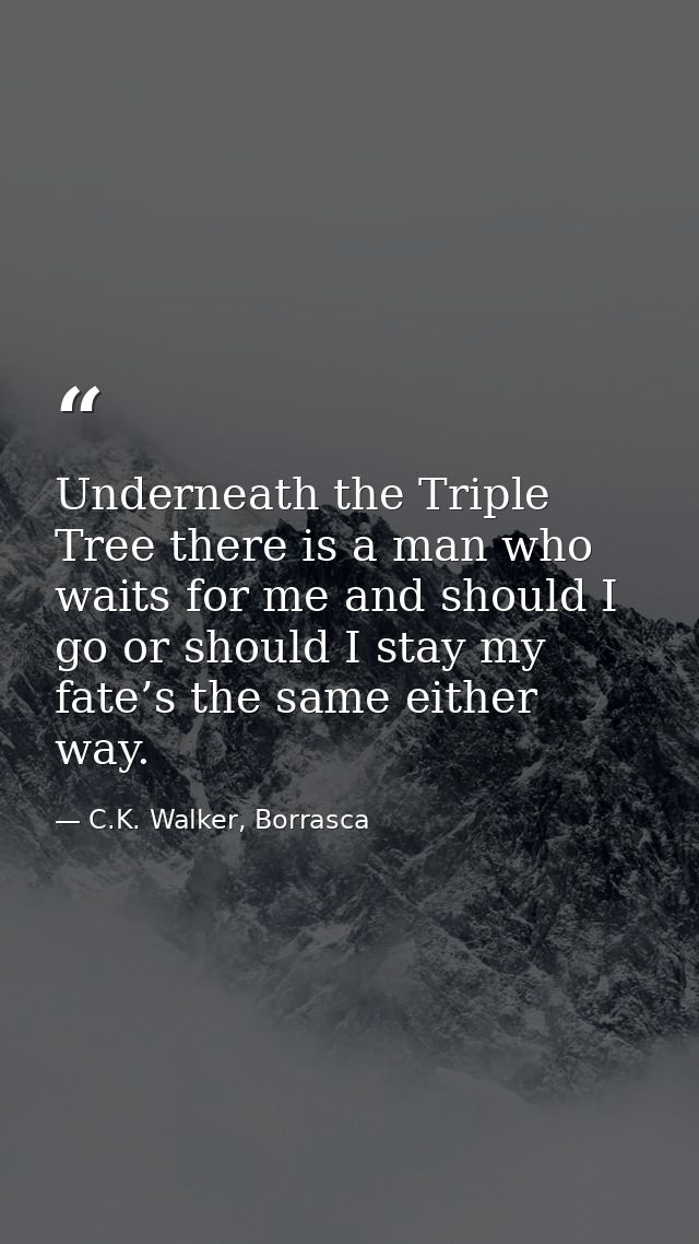 Underneath the Triple Tree there is a man who waits for me and should I go or should I stay my fate’s the same either wa — C.K. Walker, Borrasca