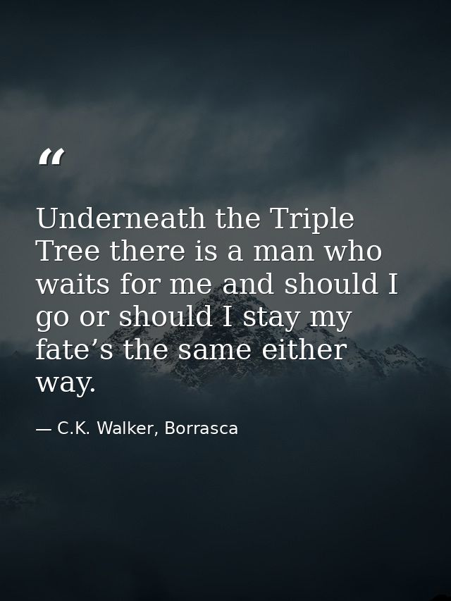 Underneath the Triple Tree there is a man who waits for me and should I go or should I stay my fate’s the same either wa — C.K. Walker, Borrasca