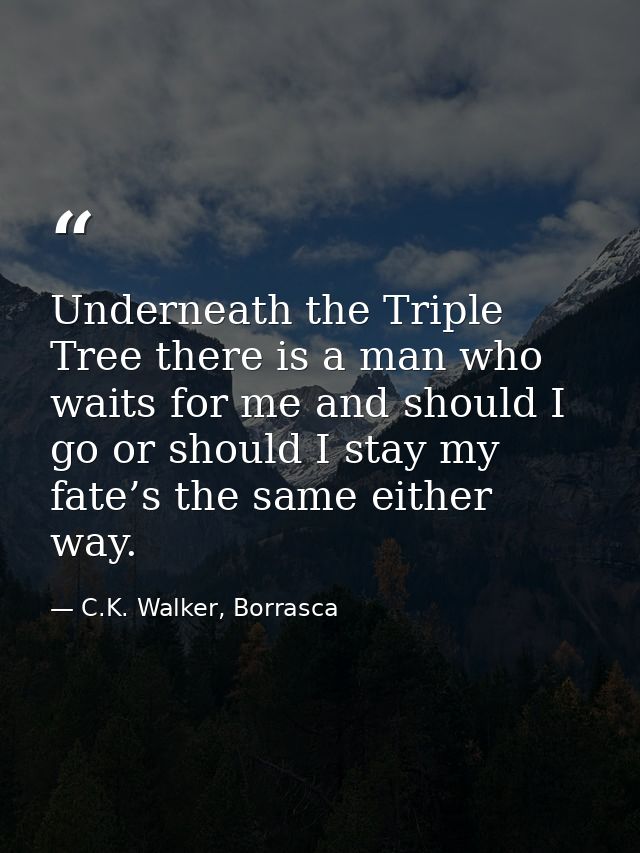 Underneath the Triple Tree there is a man who waits for me and should I go or should I stay my fate’s the same either wa — C.K. Walker, Borrasca