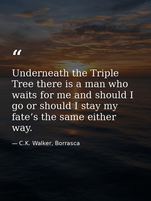 Underneath the Triple Tree there is a man who waits for me and should I go or should I stay my fate’s the same either wa — C.K. Walker, Borrasca