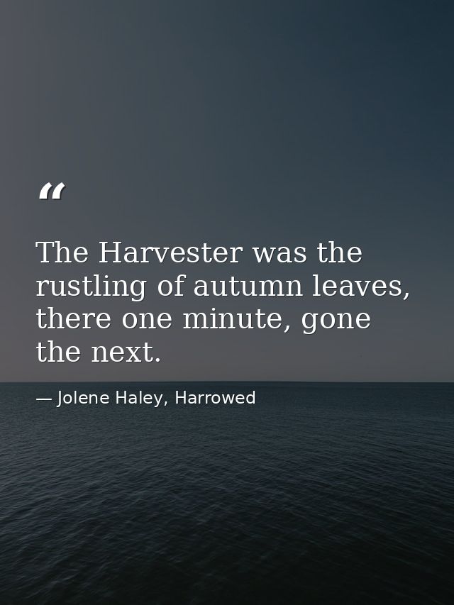 The Harvester was the rustling of autumn leaves, there one minute, gone the next. — Jolene Haley, Harrowed