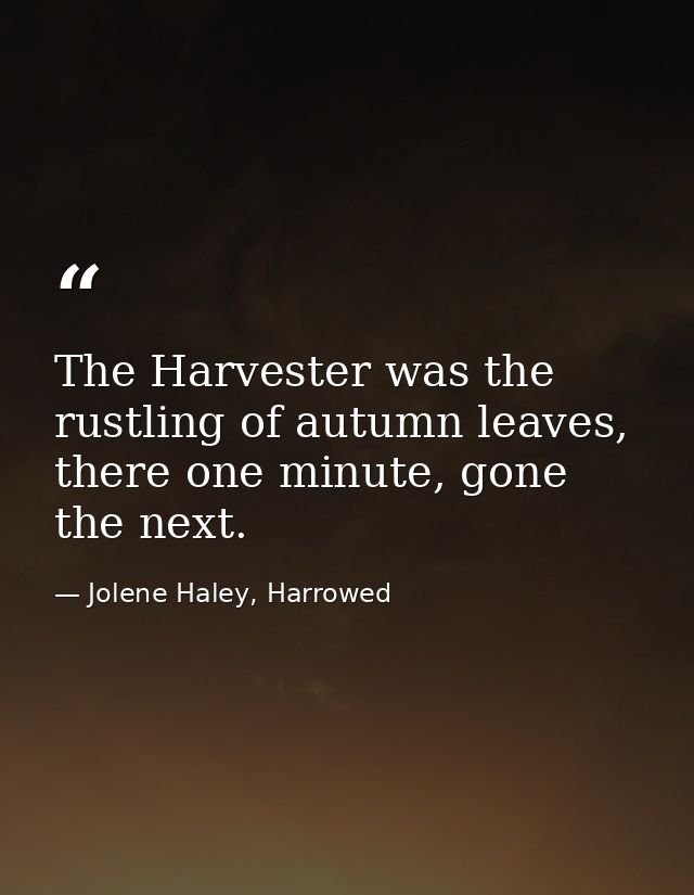 The Harvester was the rustling of autumn leaves, there one minute, gone the next. — Jolene Haley, Harrowed