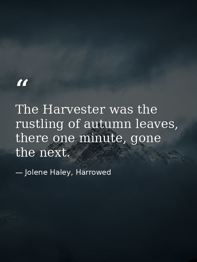 The Harvester was the rustling of autumn leaves, there one minute, gone the next. — Jolene Haley, Harrowed