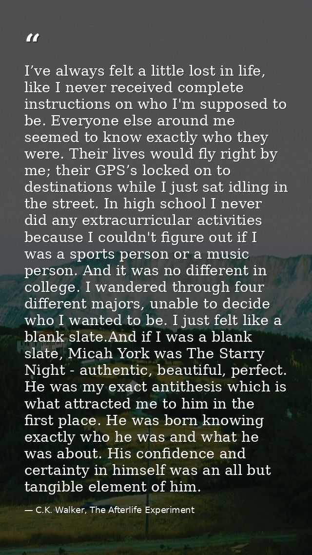 I’ve always felt a little lost in life, like I never received complete instructions on who I'm supposed to be. Everyone  — C.K. Walker, The Afterlife Experiment