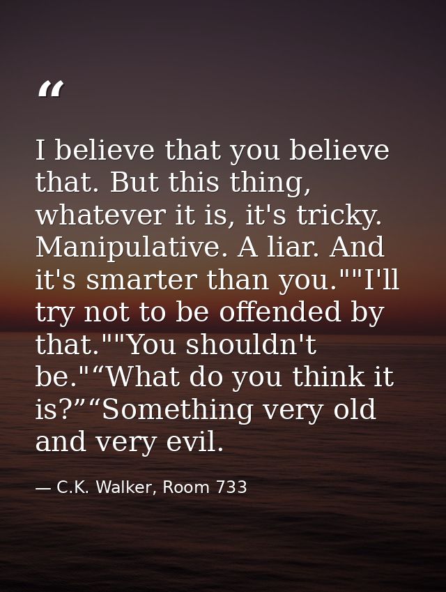 I believe that you believe that. But this thing, whatever it is, it's tricky. Manipulative. A liar. And it's smarter tha — C.K. Walker, Room 733