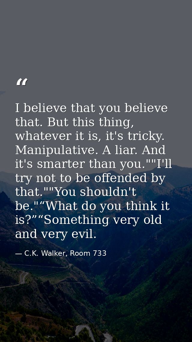 I believe that you believe that. But this thing, whatever it is, it's tricky. Manipulative. A liar. And it's smarter tha — C.K. Walker, Room 733
