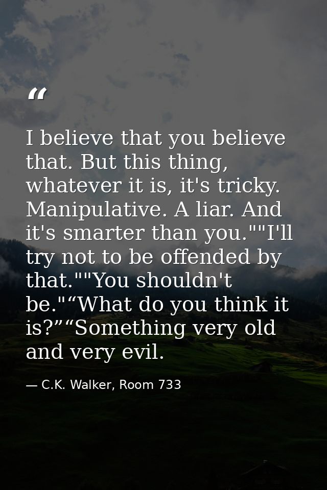 I believe that you believe that. But this thing, whatever it is, it's tricky. Manipulative. A liar. And it's smarter tha — C.K. Walker, Room 733
