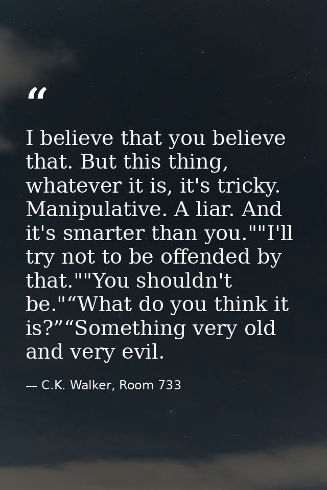 I believe that you believe that. But this thing, whatever it is, it's tricky. Manipulative. A liar. And it's smarter tha — C.K. Walker, Room 733