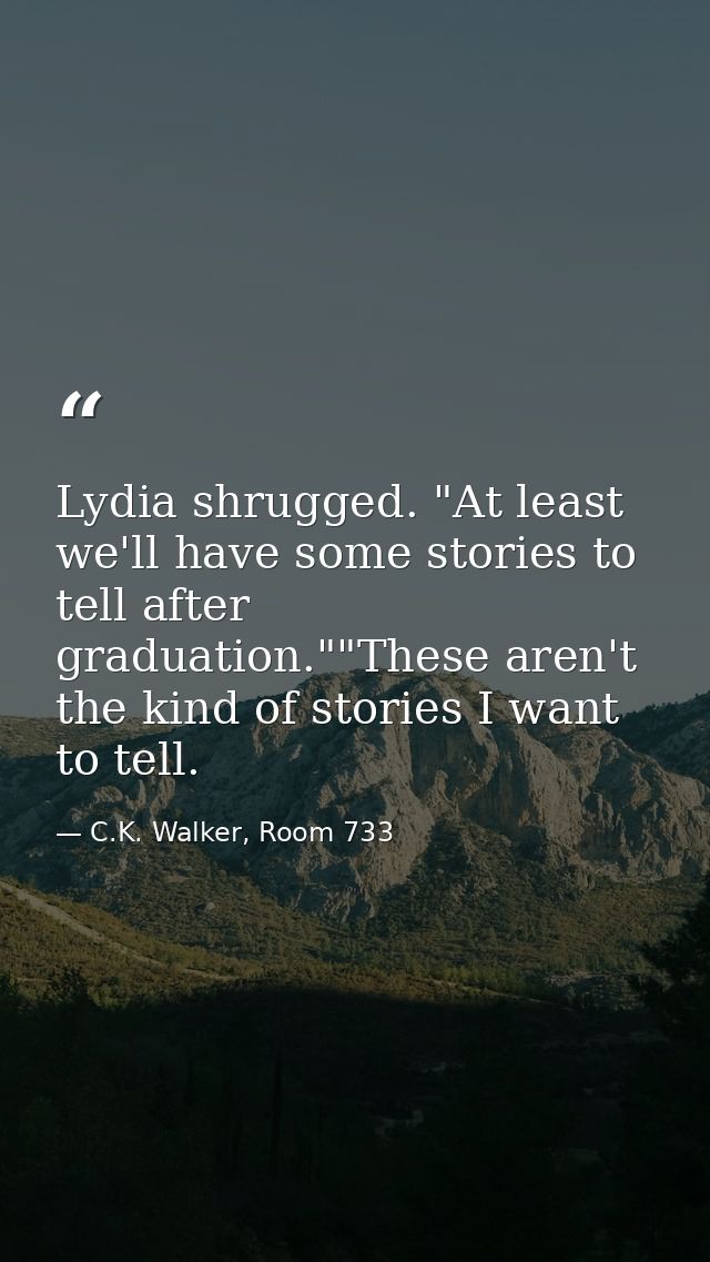 Lydia shrugged. "At least we'll have some stories to tell after graduation.""These aren't the kind of stories I want to  — C.K. Walker, Room 733