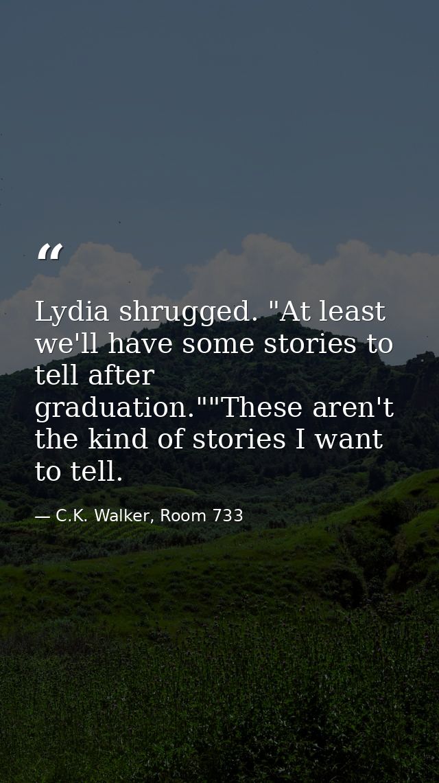 Lydia shrugged. "At least we'll have some stories to tell after graduation.""These aren't the kind of stories I want to  — C.K. Walker, Room 733