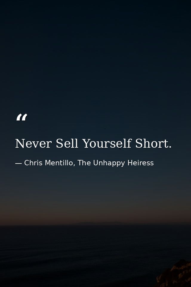 Never Sell Yourself Short. — Chris Mentillo, The Unhappy Heiress