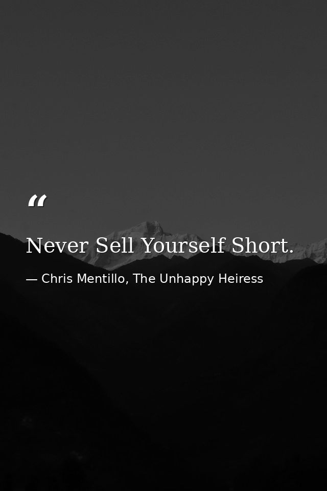 Never Sell Yourself Short. — Chris Mentillo, The Unhappy Heiress