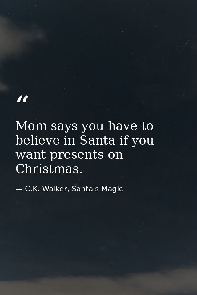 Mom says you have to believe in Santa if you want presents on Christmas. — C.K. Walker, Santa's Magic