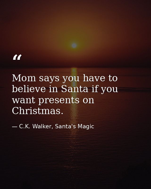 Mom says you have to believe in Santa if you want presents on Christmas. — C.K. Walker, Santa's Magic