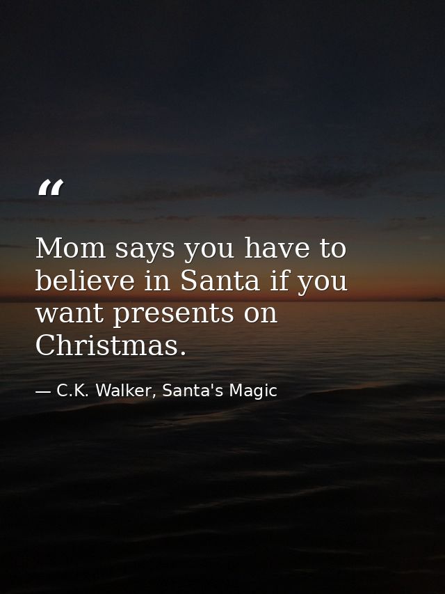 Mom says you have to believe in Santa if you want presents on Christmas. — C.K. Walker, Santa's Magic