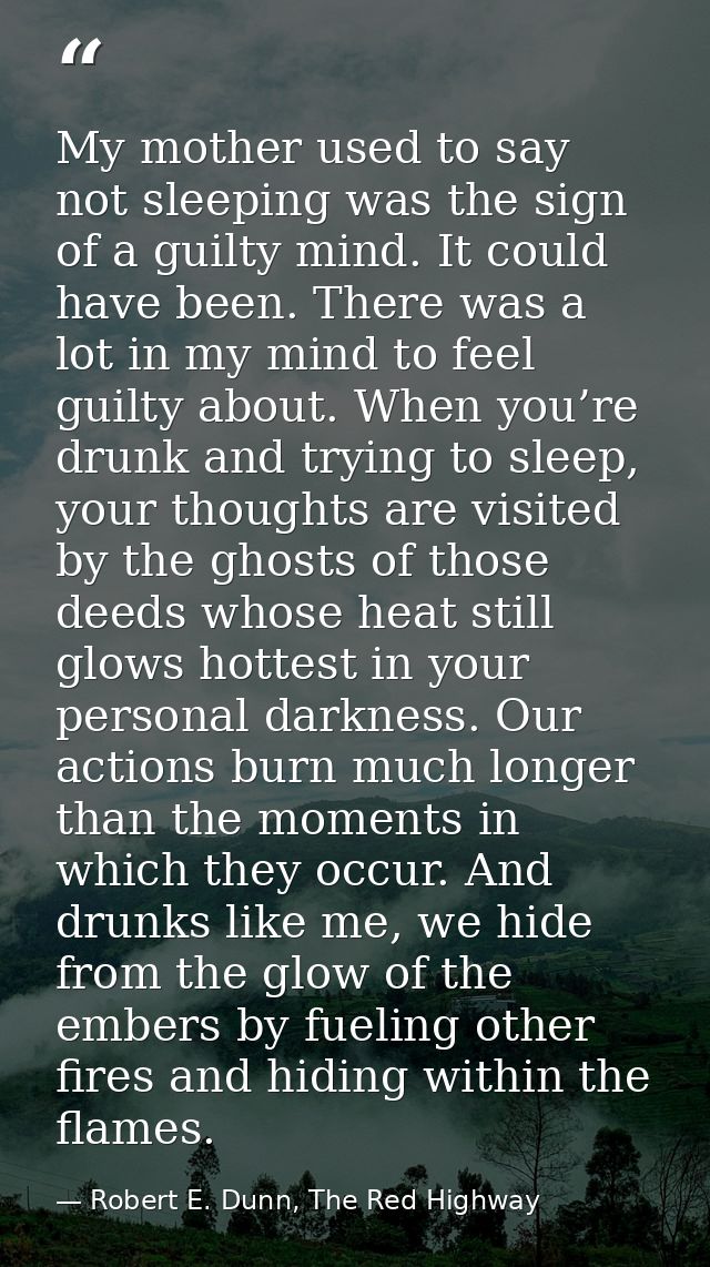 My mother used to say not sleeping was the sign of a guilty mind. It could have been. There was a lot in my mind to feel — Robert E. Dunn, The Red Highway