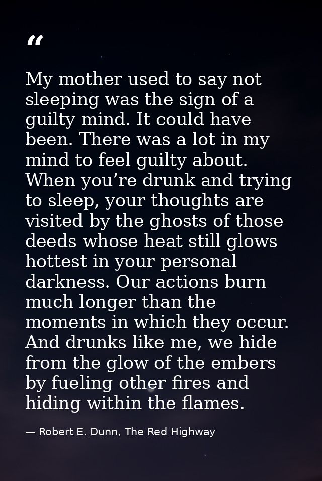My mother used to say not sleeping was the sign of a guilty mind. It could have been. There was a lot in my mind to feel — Robert E. Dunn, The Red Highway
