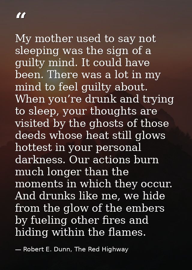 My mother used to say not sleeping was the sign of a guilty mind. It could have been. There was a lot in my mind to feel — Robert E. Dunn, The Red Highway