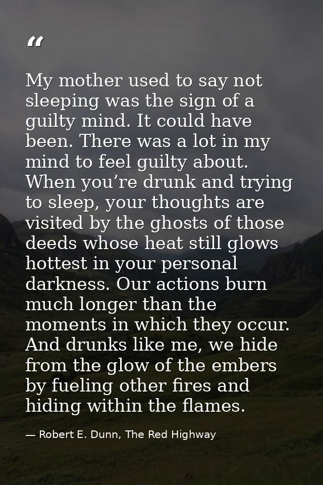 My mother used to say not sleeping was the sign of a guilty mind. It could have been. There was a lot in my mind to feel — Robert E. Dunn, The Red Highway