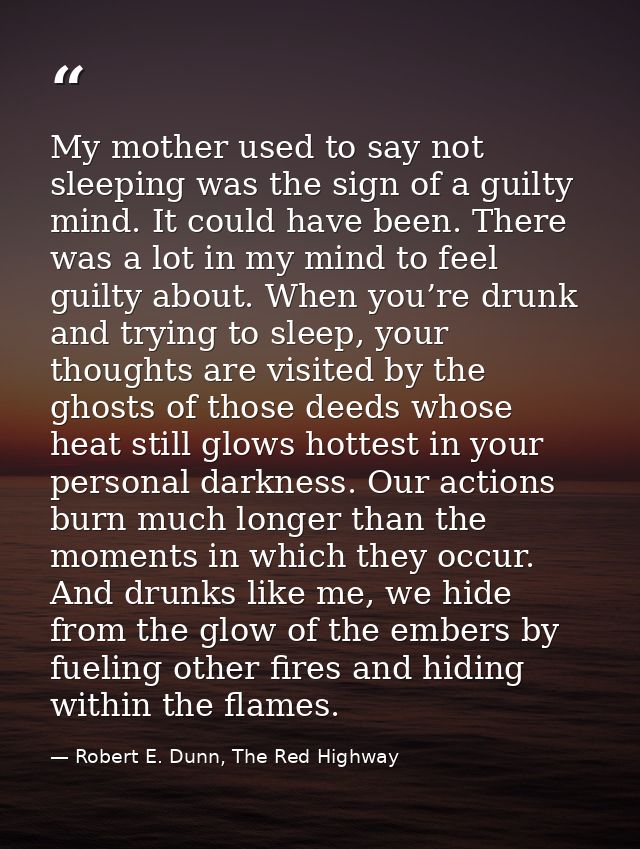 My mother used to say not sleeping was the sign of a guilty mind. It could have been. There was a lot in my mind to feel — Robert E. Dunn, The Red Highway