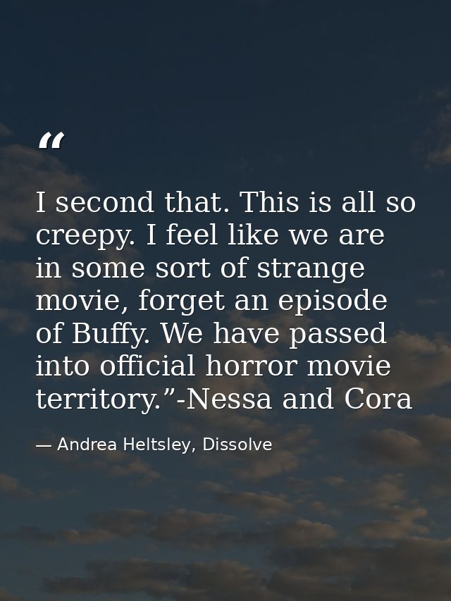 I second that. This is all so creepy. I feel like we are in some sort of strange movie, forget an episode of Buffy. We h — Andrea Heltsley, Dissolve