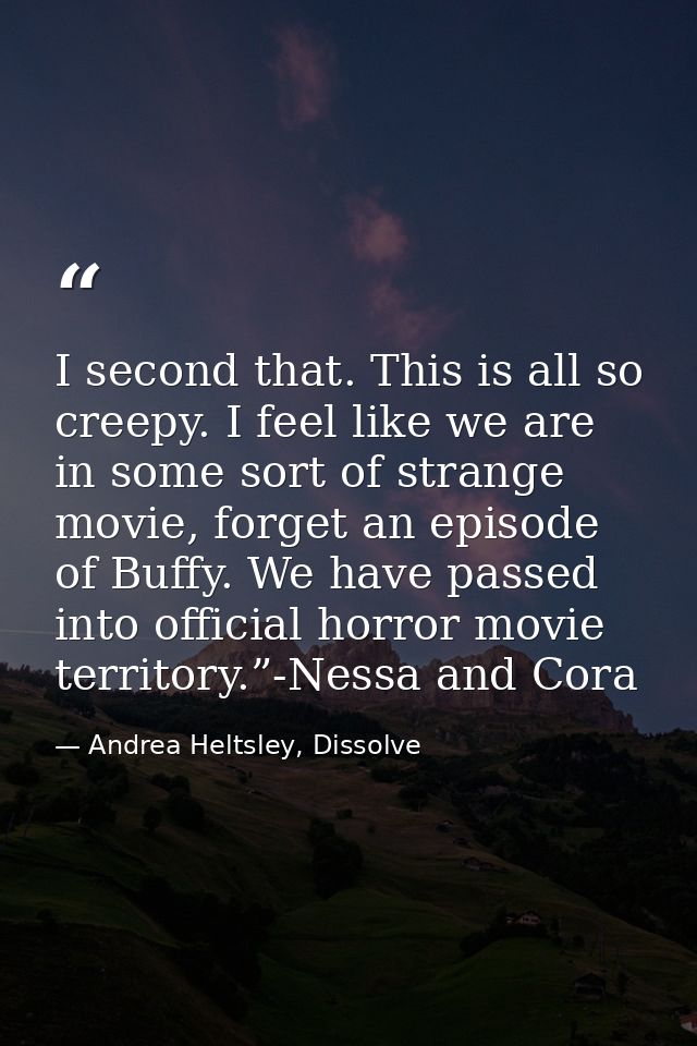 I second that. This is all so creepy. I feel like we are in some sort of strange movie, forget an episode of Buffy. We h — Andrea Heltsley, Dissolve