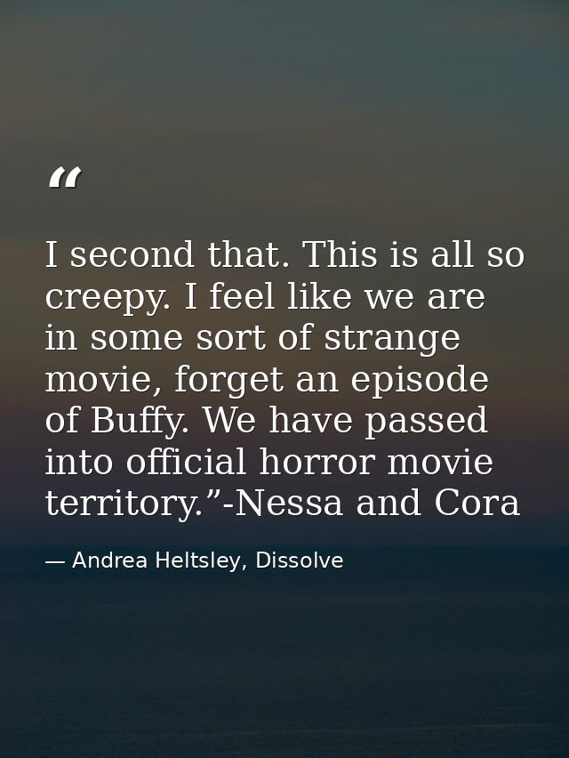 I second that. This is all so creepy. I feel like we are in some sort of strange movie, forget an episode of Buffy. We h — Andrea Heltsley, Dissolve
