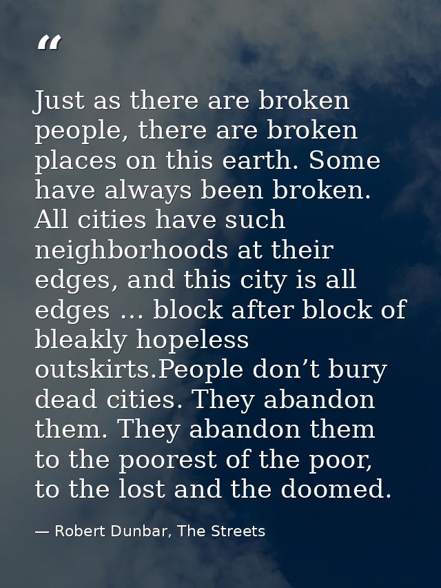 Just as there are broken people, there are broken places on this earth. Some have always been broken. All cities have su — Robert Dunbar, The Streets