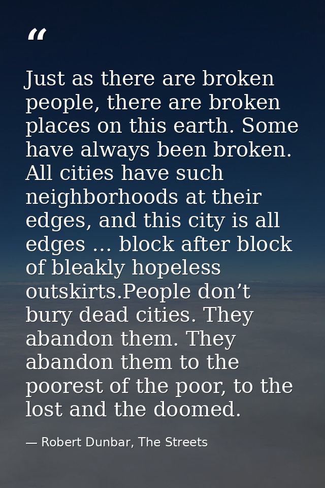 Just as there are broken people, there are broken places on this earth. Some have always been broken. All cities have su — Robert Dunbar, The Streets