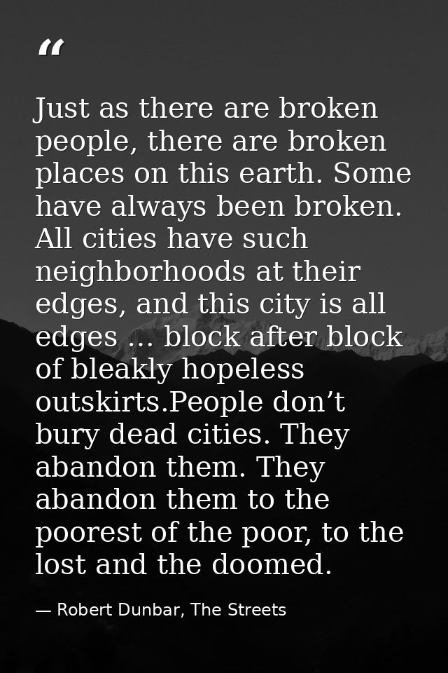 Just as there are broken people, there are broken places on this earth. Some have always been broken. All cities have su — Robert Dunbar, The Streets
