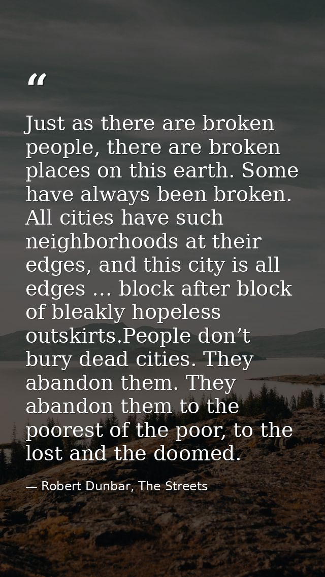 Just as there are broken people, there are broken places on this earth. Some have always been broken. All cities have su — Robert Dunbar, The Streets