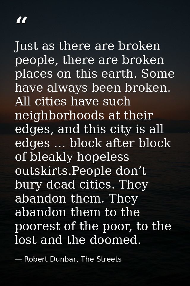 Just as there are broken people, there are broken places on this earth. Some have always been broken. All cities have su — Robert Dunbar, The Streets
