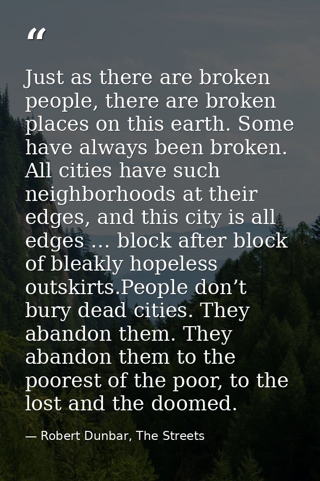 Just as there are broken people, there are broken places on this earth. Some have always been broken. All cities have su — Robert Dunbar, The Streets