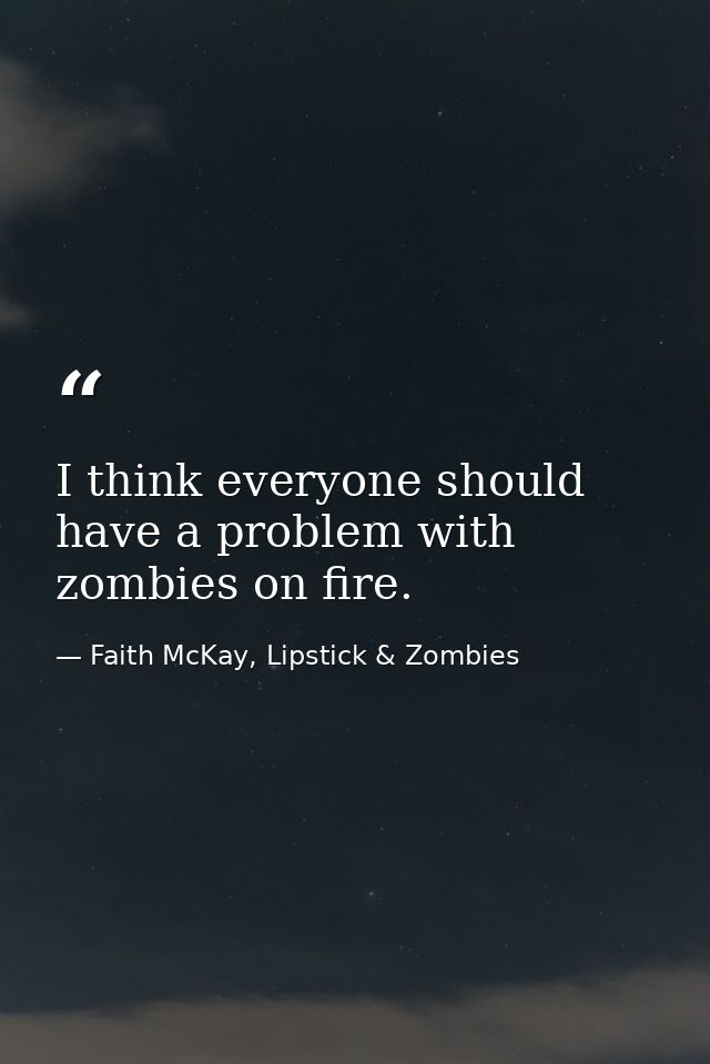 I think everyone should have a problem with zombies on fire. — Faith McKay, Lipstick & Zombies