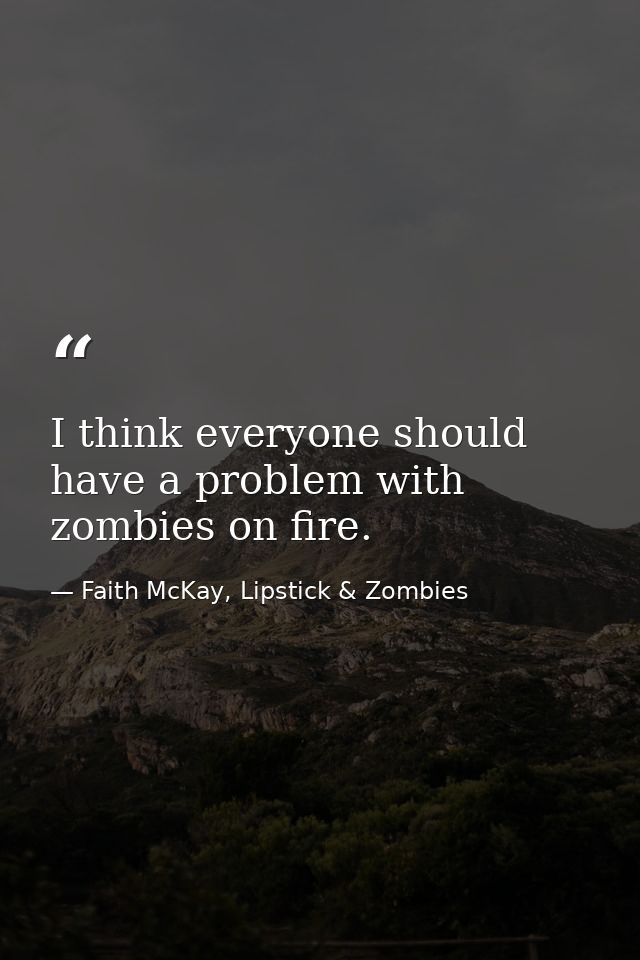 I think everyone should have a problem with zombies on fire. — Faith McKay, Lipstick & Zombies